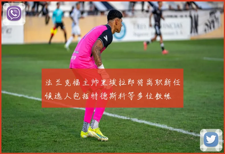 法兰克福主帅里埃拉即将离职新任候选人包括特德斯科等多位教练