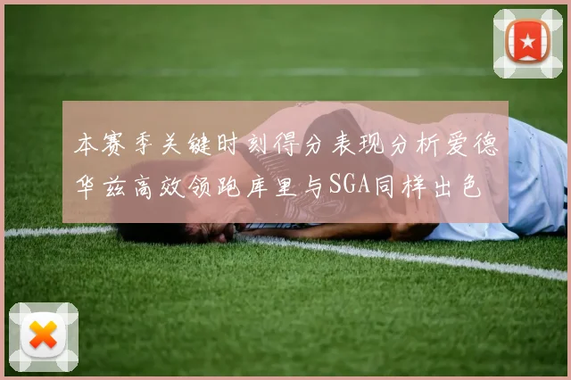 本赛季关键时刻得分表现分析爱德华兹高效领跑库里与SGA同样出色