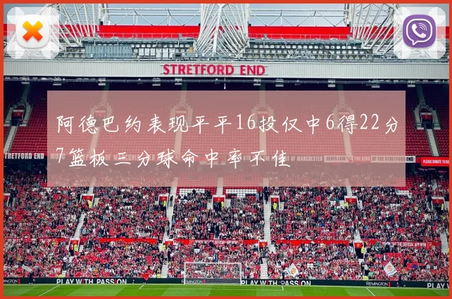 阿德巴约表现平平16投仅中6得22分7篮板三分球命中率不佳