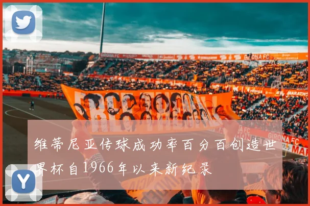 维蒂尼亚传球成功率百分百创造世界杯自1966年以来新纪录