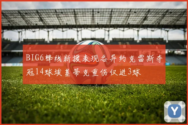 BIG6锋线新援表现各异约克雷斯夺冠14球埃基蒂克重伤仅进3球